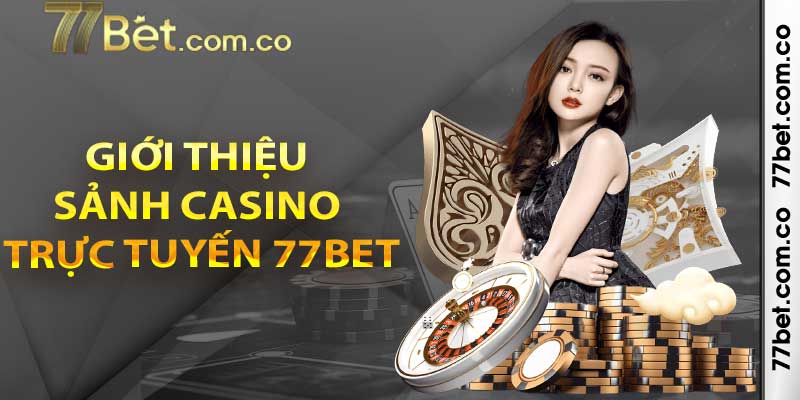 Giới thiệu sảnh Casino trực tuyến 77bet